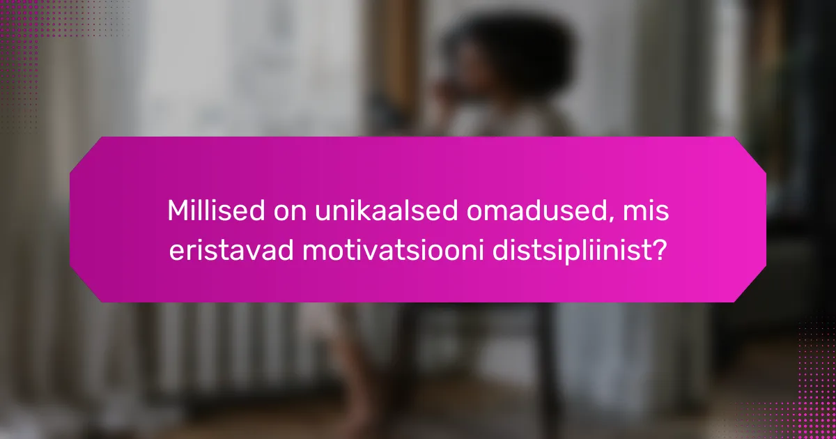 Millised on unikaalsed omadused, mis eristavad motivatsiooni distsipliinist?