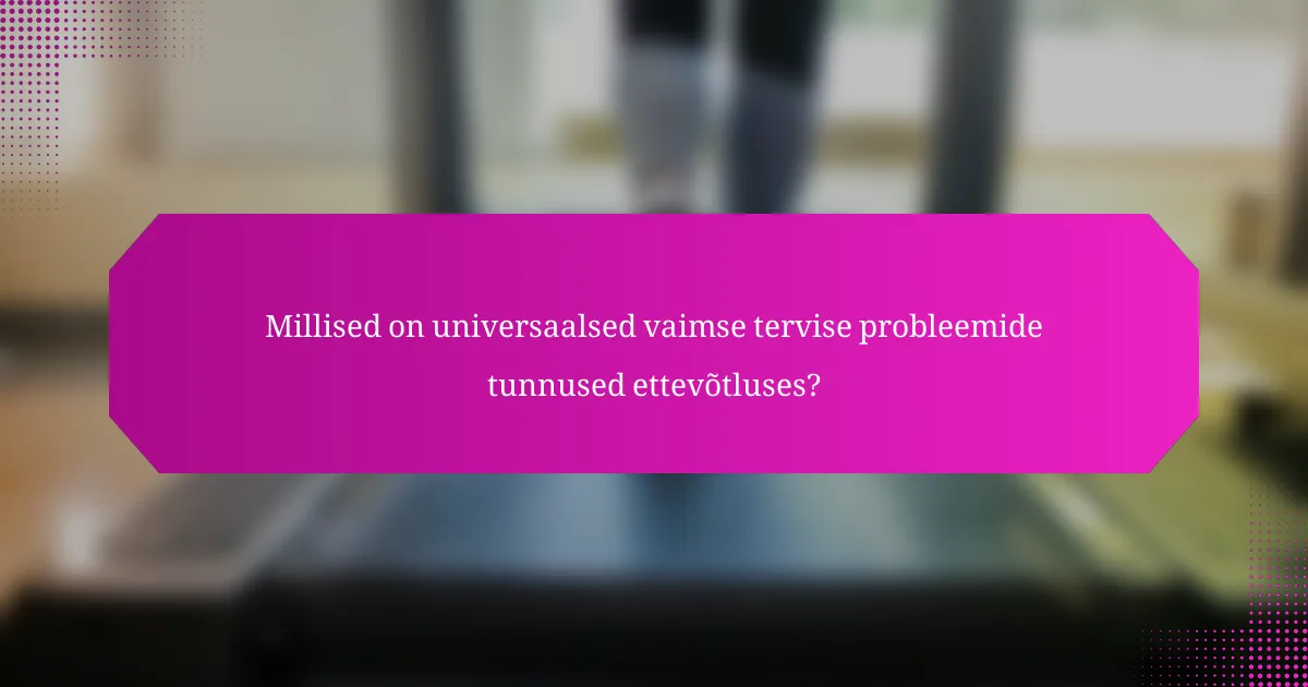 Millised on universaalsed vaimse tervise probleemide tunnused ettevõtluses?
