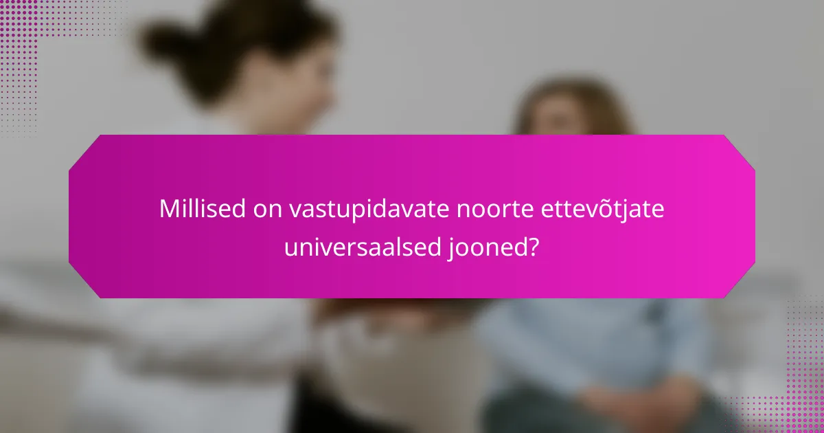 Millised on vastupidavate noorte ettevõtjate universaalsed jooned?
