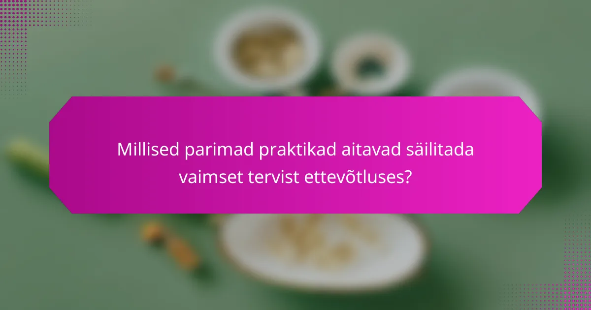 Millised parimad praktikad aitavad säilitada vaimset tervist ettevõtluses?