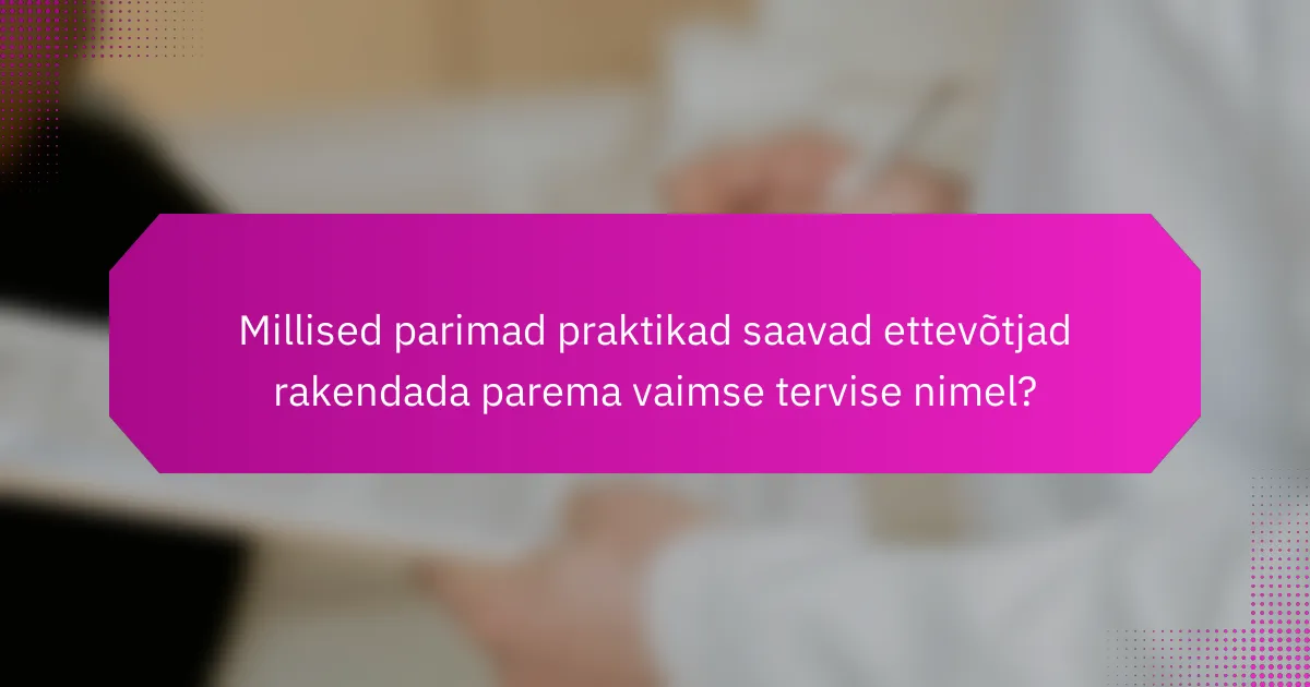 Millised parimad praktikad saavad ettevõtjad rakendada parema vaimse tervise nimel?
