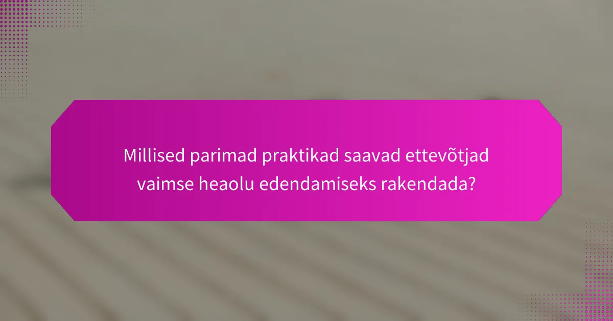 Millised parimad praktikad saavad ettevõtjad vaimse heaolu edendamiseks rakendada?