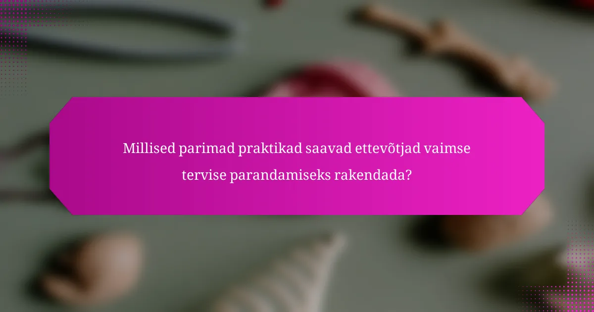 Millised parimad praktikad saavad ettevõtjad vaimse tervise parandamiseks rakendada?