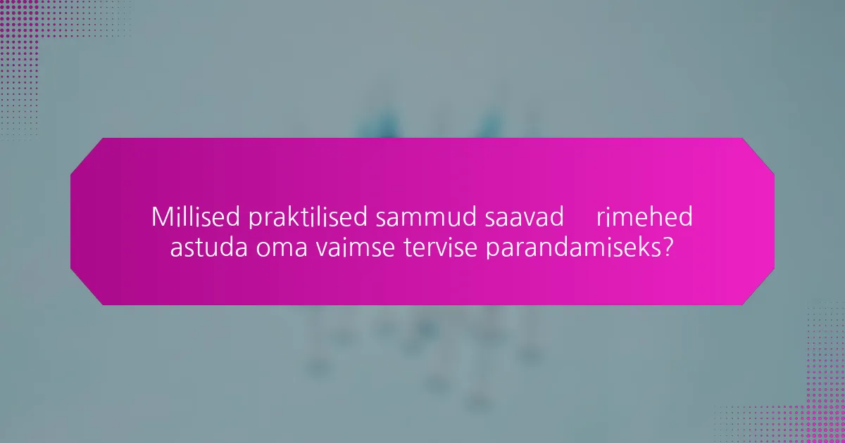 Millised praktilised sammud saavad ärimehed astuda oma vaimse tervise parandamiseks?