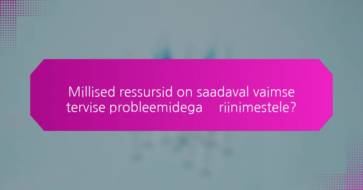 Millised ressursid on saadaval vaimse tervise probleemidega äriinimestele?