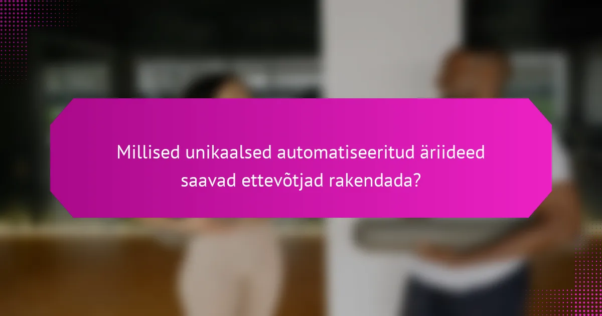 Millised unikaalsed automatiseeritud äriideed saavad ettevõtjad rakendada?