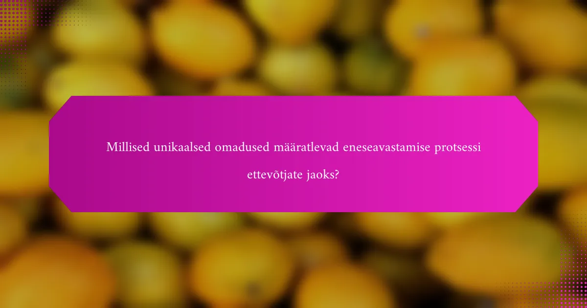 Millised unikaalsed omadused määratlevad eneseavastamise protsessi ettevõtjate jaoks?