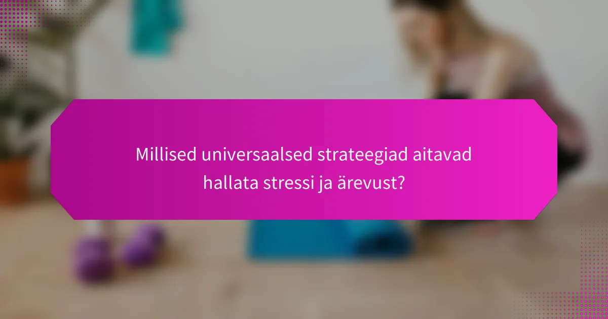 Millised universaalsed strateegiad aitavad hallata stressi ja ärevust?