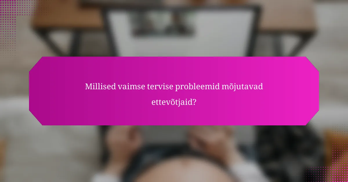 Millised vaimse tervise probleemid mõjutavad ettevõtjaid?