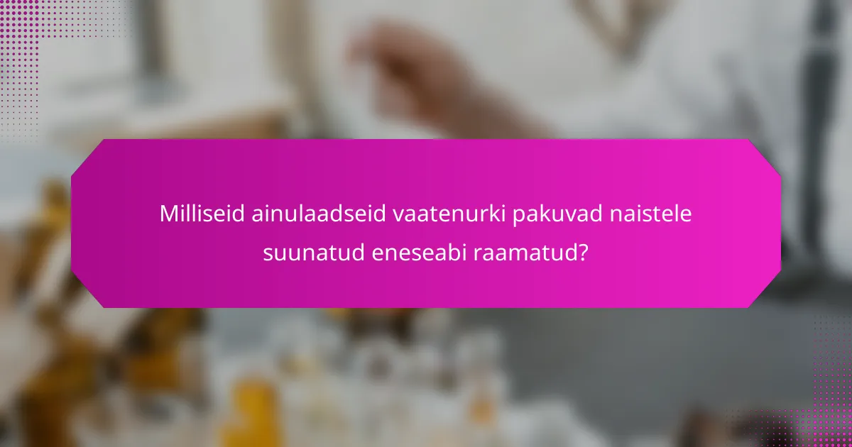 Milliseid ainulaadseid vaatenurki pakuvad naistele suunatud eneseabi raamatud?
