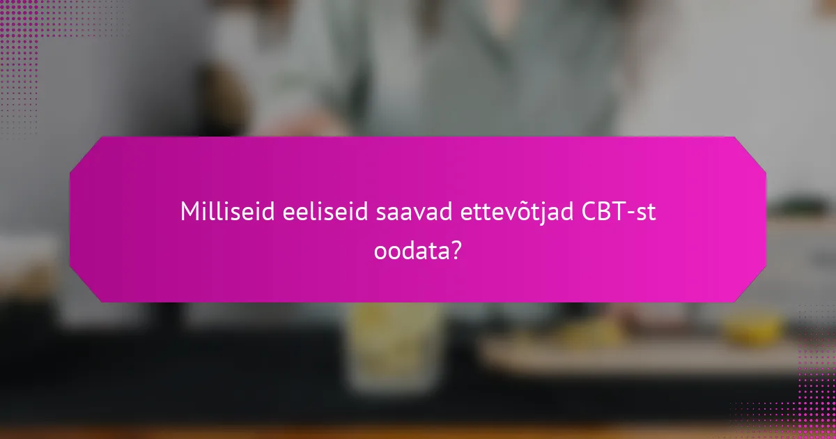 Milliseid eeliseid saavad ettevõtjad CBT-st oodata?