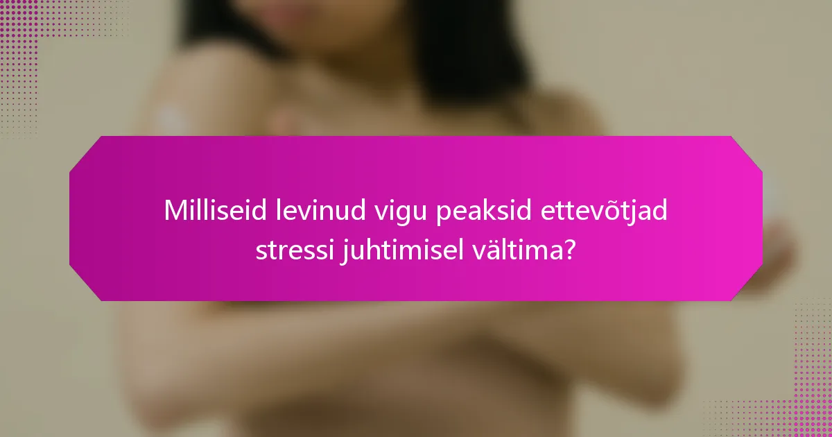 Milliseid levinud vigu peaksid ettevõtjad stressi juhtimisel vältima?