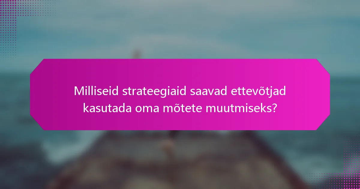 Milliseid strateegiaid saavad ettevõtjad kasutada oma mõtete muutmiseks?