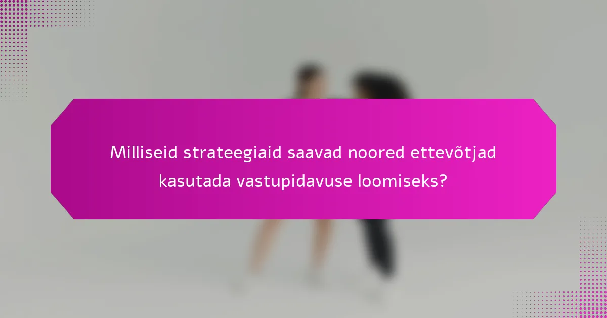 Milliseid strateegiaid saavad noored ettevõtjad kasutada vastupidavuse loomiseks?