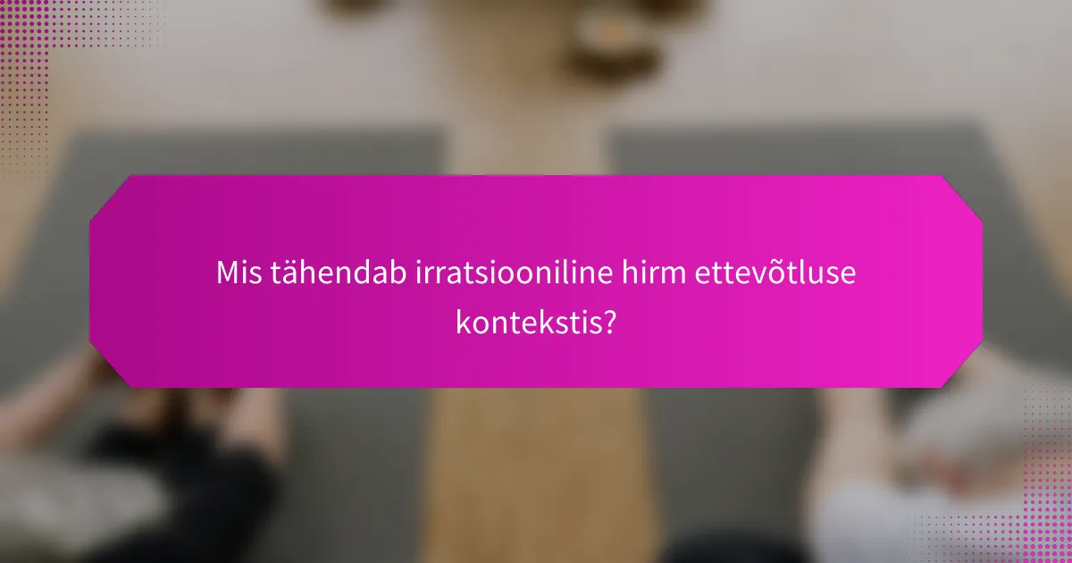 Mis tähendab irratsiooniline hirm ettevõtluse kontekstis?